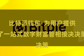 比特派钱包 为用户提供了一站式数字财富管相接决决策