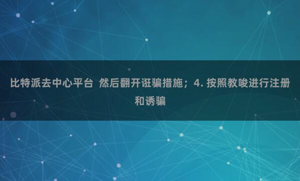 比特派去中心平台 然后翻开诳骗措施;4. 按照教唆进行注册和诱骗