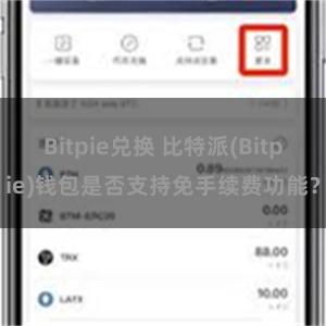 Bitpie兑换 比特派(Bitpie)钱包是否支持免手续费功能？
