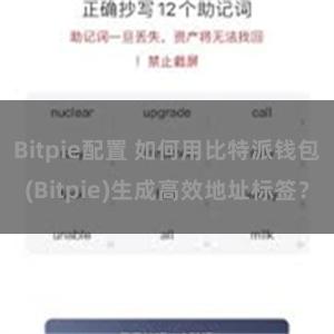 Bitpie配置 如何用比特派钱包(Bitpie)生成高效地址标签？