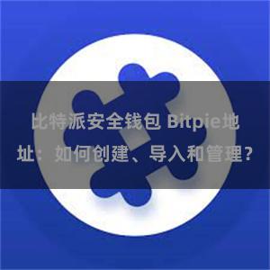 比特派安全钱包 Bitpie地址：如何创建、导入和管理？