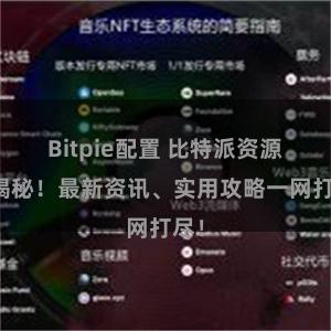 Bitpie配置 比特派资源大揭秘！最新资讯、实用攻略一网打尽！