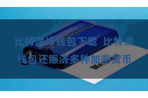 比特派冷钱包下载  比特派钱包还赈济多种加密货币