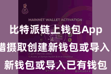 比特派链上钱包App  用户不错摄取创建新钱包或导入已有钱包