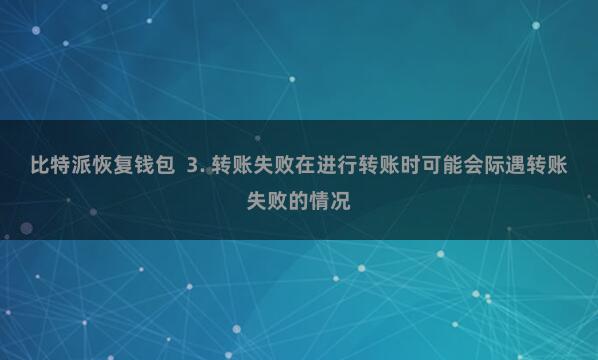 比特派恢复钱包  3. 转账失败在进行转账时可能会际遇转账失败的情况